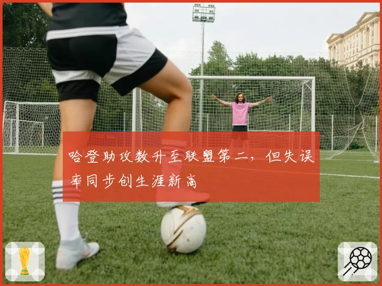 哈登助攻数升至联盟第二，但失误率同步创生涯新高