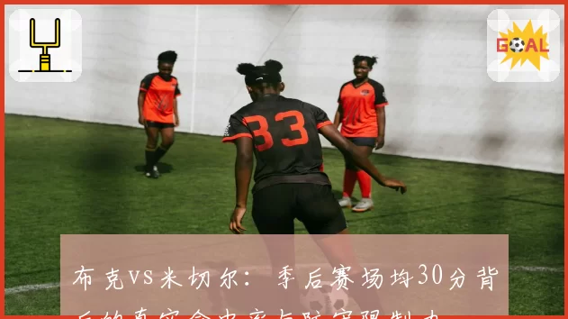 布克vs米切尔:季后赛场均30分背后的真实命中率与防守限制力