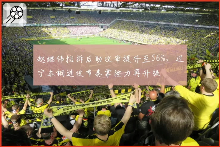 赵继伟挡拆后助攻率提升至56%，辽宁本钢进攻节奏掌控力再升级