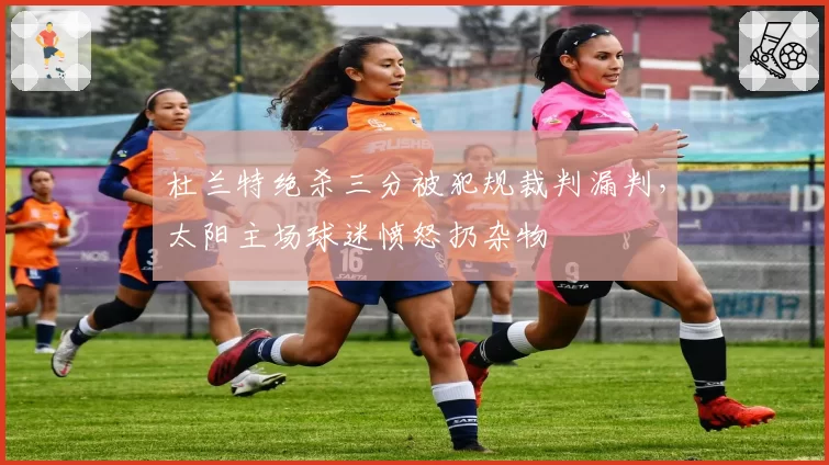 杜兰特绝杀三分被犯规裁判漏判，太阳主场球迷愤怒扔杂物