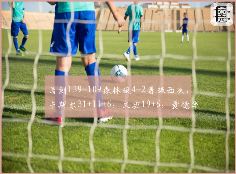马刺139-109森林狼4-2晋级西决,卡斯尔31+11+6,文班19+6,爱德华兹24分