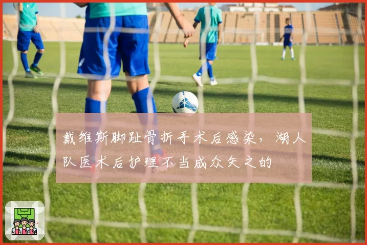 戴维斯脚趾骨折手术后感染,湖人队医术后护理不当成众矢之的