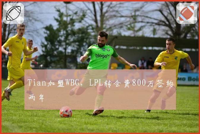 Tian加盟WBG，LPL转会费800万签约两年