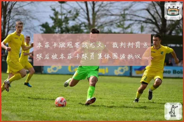 本菲卡欧冠客战尤文，裁判判罚点球后被本菲卡球员集体围堵抗议
