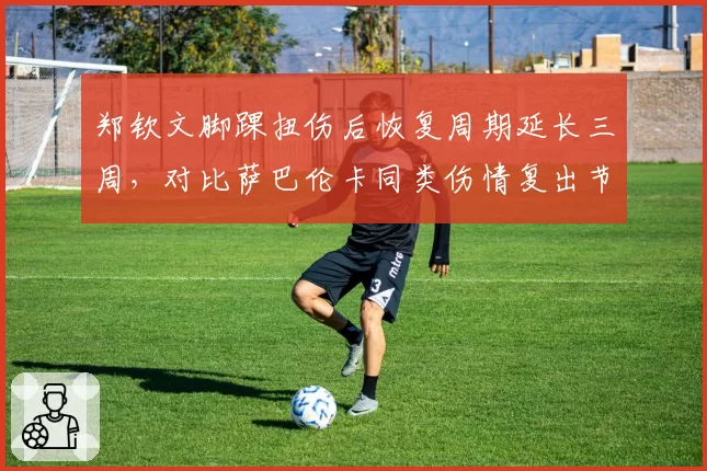 郑钦文脚踝扭伤后恢复周期延长三周，对比萨巴伦卡同类伤情复出节奏