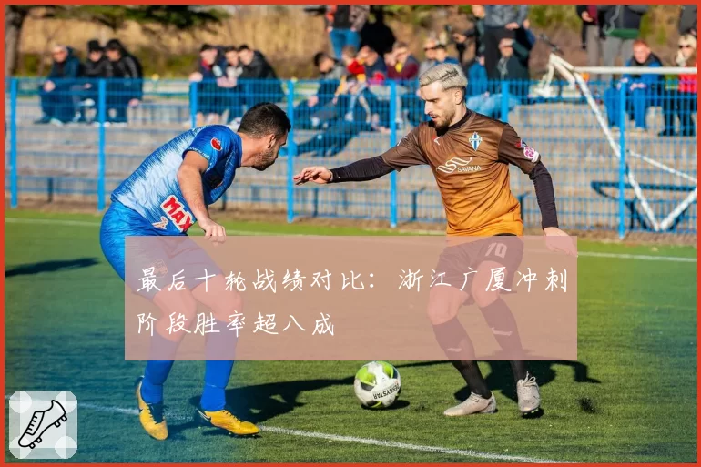 最后十轮战绩对比：浙江广厦冲刺阶段胜率超八成