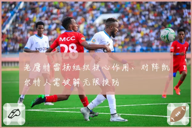 老鹰特雷杨组织核心作用，对阵凯尔特人需破解无限换防