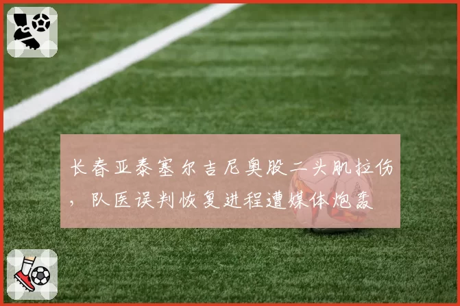 长春亚泰塞尔吉尼奥股二头肌拉伤,队医误判恢复进程遭媒体炮轰