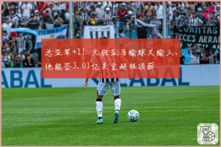 总亚军+1!文班亚马输球又输人,他能签3.01亿美金超级顶薪