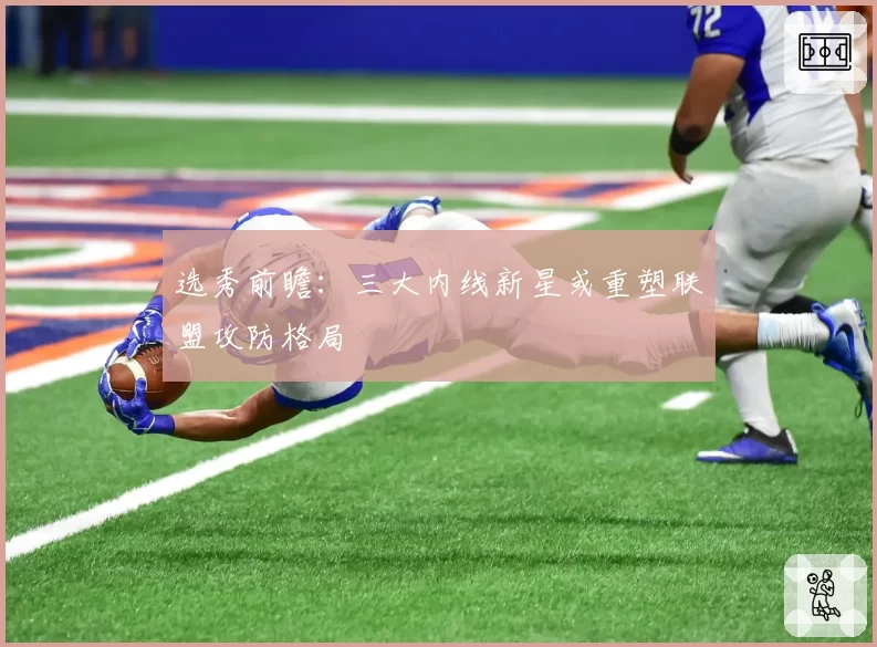 选秀前瞻：三大内线新星或重塑联盟攻防格局