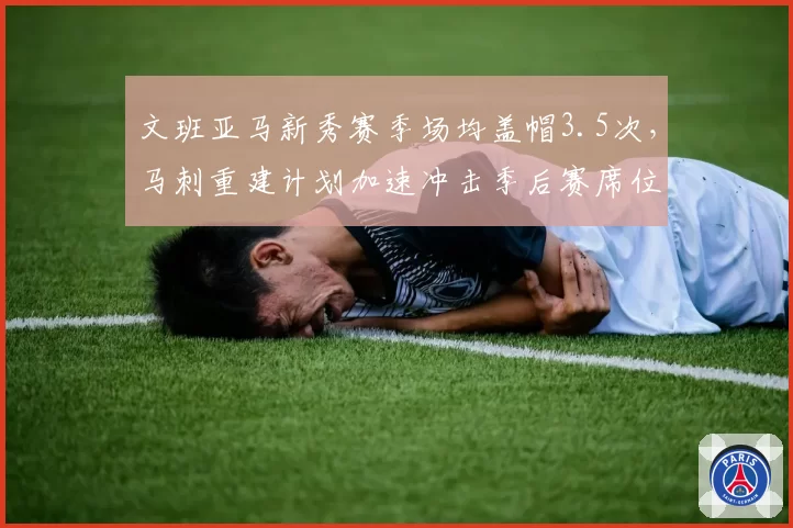 文班亚马新秀赛季场均盖帽3.5次，马刺重建计划加速冲击季后赛席位？