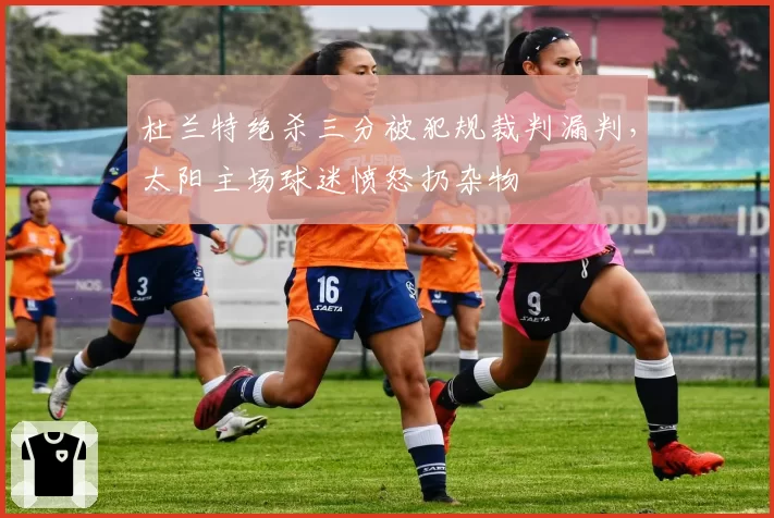 杜兰特绝杀三分被犯规裁判漏判，太阳主场球迷愤怒扔杂物