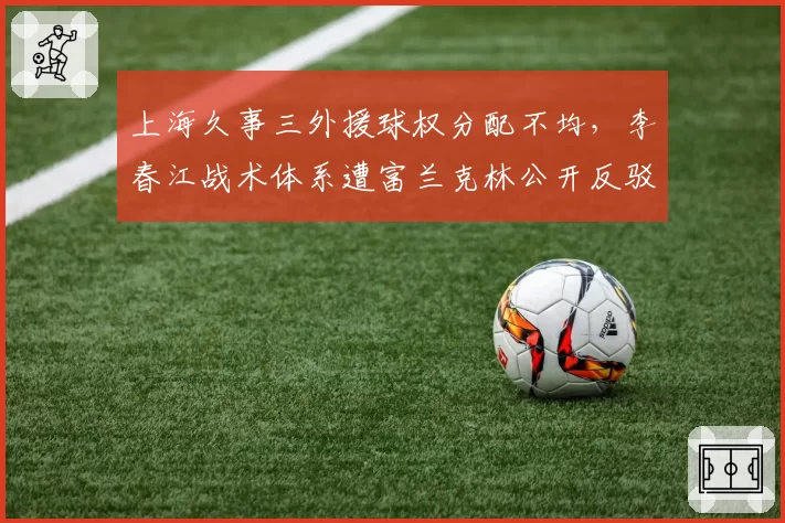上海久事三外援球权分配不均，李春江战术体系遭富兰克林公开反驳